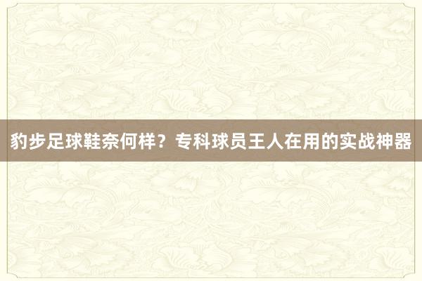 豹步足球鞋奈何样？专科球员王人在用的实战神器