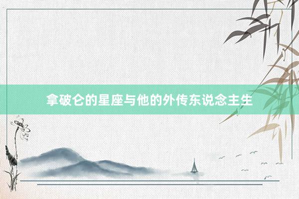 拿破仑的星座与他的外传东说念主生