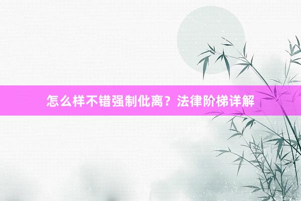 怎么样不错强制仳离？法律阶梯详解